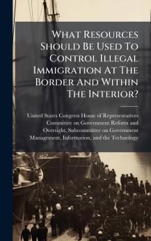 What Resources Should Be Used To Control Illegal Immigration At The Border And Within The Interior?