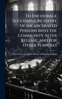 To Encourage Successful Re-entry of Incarcerated Persons Into the Community After Release and for Other Purposes