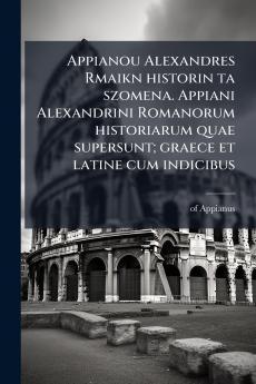 Appianou Alexandres Rmaikn historin ta szomena. Appiani Alexandrini Romanorum historiarum quae supersunt; graece et latine cum indicibus