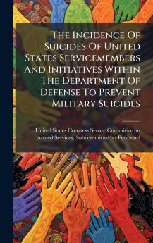 The Incidence Of Suicides Of United States Servicemembers And Initiatives Within The Department Of Defense To Prevent Military Suicides