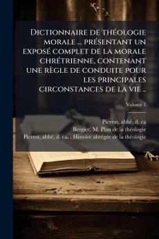 Dictionnaire de thÃ©ologie morale ... prÃ©sentant un exposÃ© complet de la morale chrÃ©trienne contenant une rÃ¨gle de conduite pour les principales circonstances de la vie ..