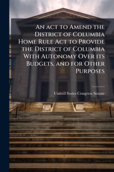 An act to Amend the District of Columbia Home Rule Act to Provide the District of Columbia With Autonomy Over its Budgets and for Other Purposes