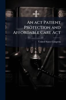 An act Patient Protection and Affordable Care Act
