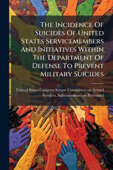 The Incidence Of Suicides Of United States Servicemembers And Initiatives Within The Department Of Defense To Prevent Military Suicides