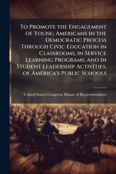 To Promote the Engagement of Young Americans in the Democratic Process Through Civic Education in Classrooms in Service Learning Programs and in Student Leadership Activities of America's Public Schools