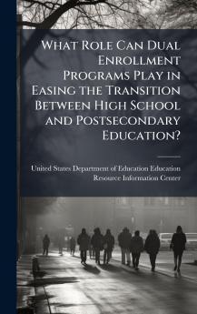 What Role Can Dual Enrollment Programs Play in Easing the Transition Between High School and Postsecondary Education?