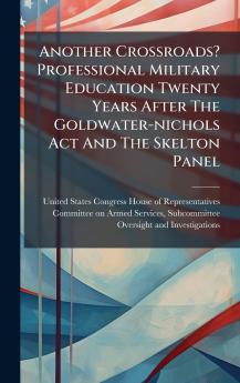 Another Crossroads? Professional Military Education Twenty Years After The Goldwater-nichols Act And The Skelton Panel
