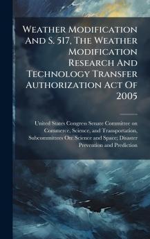 Weather Modification And S. 517 The Weather Modification Research And Technology Transfer Authorization Act Of 2005