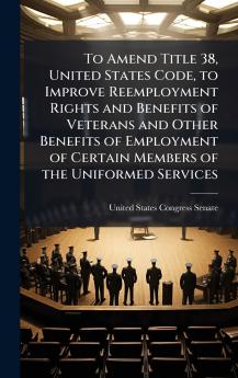 To Amend Title 38 United States Code to Improve Reemployment Rights and Benefits of Veterans and Other Benefits of Employment of Certain Members of the Uniformed Services