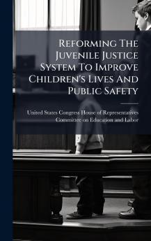 Reforming The Juvenile Justice System To Improve Children's Lives And Public Safety