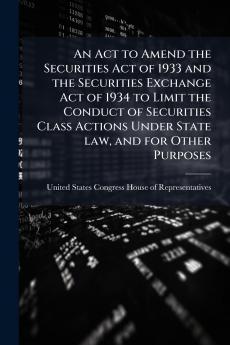 An Act to Amend the Securities Act of 1933 and the Securities Exchange Act of 1934 to Limit the Conduct of Securities Class Actions Under State law and for Other Purposes