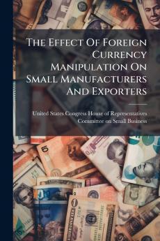 The Effect Of Foreign Currency Manipulation On Small Manufacturers And Exporters