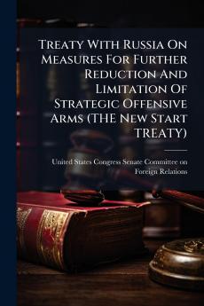 Treaty With Russia On Measures For Further Reduction And Limitation Of Strategic Offensive Arms (THE New Start TREATY)