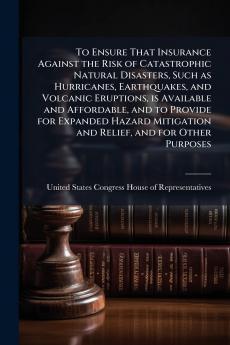 To Ensure That Insurance Against the Risk of Catastrophic Natural Disasters Such as Hurricanes Earthquakes and Volcanic Eruptions is Available and Affordable and to Provide for Expanded Hazard Mitigation and Relief and for Other Purposes