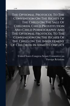 The Optional Protocol To The Convention On The Rights Of The Child On The Sale Of Children Child Prostitution And Child Pornography And The Optional Protocol To The Convention On The Rights Of The Child On The Involvement Of Children In Armed Conflict