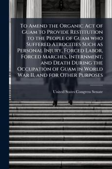 To Amend the Organic Act of Guam to Provide Restitution to the People of Guam who Suffered Atrocities Such as Personal Injury Forced Labor Forced Marches Internment and Death During the Occupation of Guam in World War II and for Other Purposes