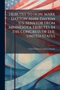 TRIBUTES TO HON. MARK DAYTON Mark Dayton U.S. SENATOR FROM MINNESOTA TRIBUTES IN THE CONGRESS OF THE UNITED STATES