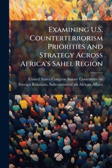 Examining U.S. Counterterrorism Priorities And Strategy Across Africa's Sahel Region