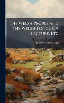 The Welsh People and the Welsh Tongue. A Lecture Etc