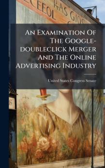 An Examination Of The Google-doubleclick Merger And The Online Advertising Industry