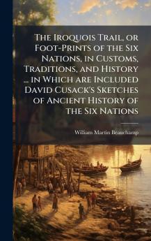 The Iroquois Trail or Foot-Prints of the Six Nations in Customs Traditions and History ... in Which are Included David Cusack's Sketches of Ancient History of the Six Nations