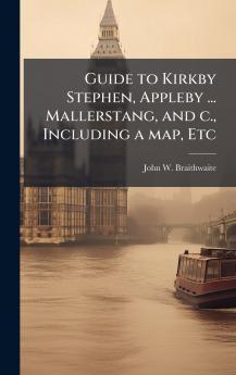 Guide to Kirkby Stephen Appleby ... Mallerstang and c. Including a map Etc