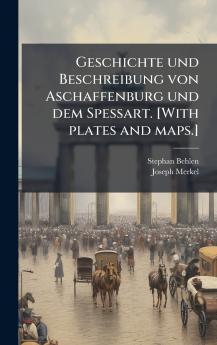 Geschichte und Beschreibung von Aschaffenburg und dem Spessart. [With plates and maps.]
