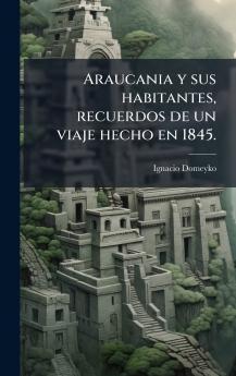 Araucania y sus habitantes recuerdos de un viaje hecho en 1845.