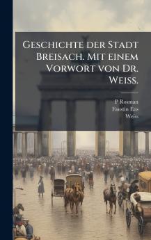 Geschichte der Stadt Breisach. Mit einem Vorwort von Dr. Weiss.