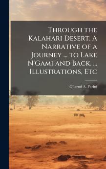 Through the Kalahari Desert. A Narrative of a Journey ... to Lake N'Gami and Back. ... Illustrations Etc