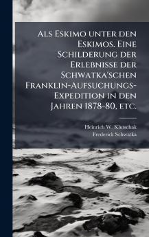 Als Eskimo unter den Eskimos. Eine Schilderung der Erlebnisse der Schwatka'schen Franklin-Aufsuchungs-Expedition in den Jahren 1878-80 etc.