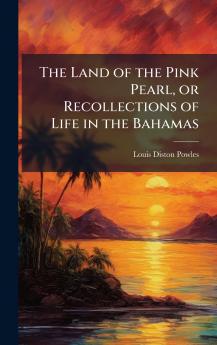 The Land of the Pink Pearl or Recollections of Life in the Bahamas