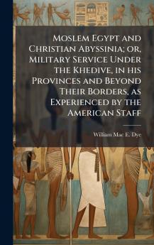 Moslem Egypt and Christian Abyssinia; or Military Service Under the Khedive in his Provinces and Beyond Their Borders as Experienced by the American Staff