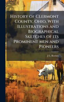 History of Clermont County Ohio With Illustrations and Biographical Sketches of its Prominent men and Pioneers