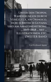 Unter den Tropen. Wanderungen durch Venezuela am Orinoco durch Britisch Guyana und am Amazonenstrome ... 1849-1868 ... Mit ... Illustrationen etc. ZWEITER BAND
