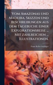 Vom Amazonas und Madeira. Skizzen und Beschreibungen aus dem Tagebuche einer Explorationsreise ... Mit zahlreichen ... Illustrationen.