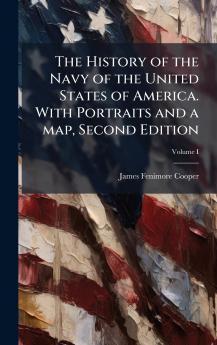 The History of the Navy of the United States of America. With Portraits and a map Second Edition