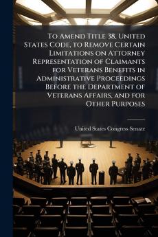 To Amend Title 38 United States Code to Remove Certain Limitations on Attorney Representation of Claimants for Veterans Benefits in Administrative Proceedings Before the Department of Veterans Affairs and for Other Purposes