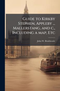 Guide to Kirkby Stephen Appleby ... Mallerstang and c. Including a map Etc