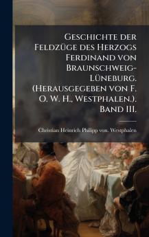 Geschichte der FeldzÃ¼ge des Herzogs Ferdinand von Braunschweig-LÃ¼neburg. (Herausgegeben von F. O. W. H. Westphalen.). Band III.
