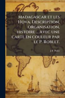 Madagascar et les Hova. Description organisation histoire ... Avec une carte en couleur par le P. Roblet.