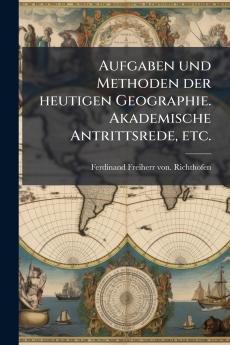 Aufgaben und Methoden der heutigen Geographie. Akademische Antrittsrede etc.