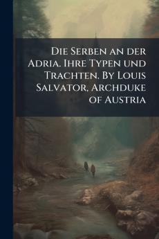 Die Serben an der Adria. Ihre Typen und Trachten. By Louis Salvator Archduke of Austria