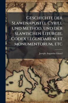 Geschichte der Slawenapostel Cyrill und Method und der slawischen Liturgie. Codex legendarum et monumentorum etc