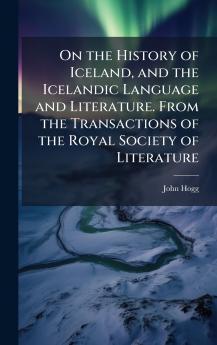 On the History of Iceland and the Icelandic Language and Literature. From the Transactions of the Royal Society of Literature