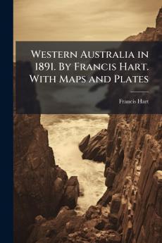 Western Australia in 1891. By Francis Hart. With Maps and Plates