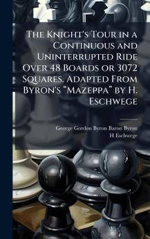 The Knight's Tour in a Continuous and Uninterrupted Ride Over 48 Boards or 3072 Squares. Adapted From Byron's âMazeppaâ by H. Eschwege