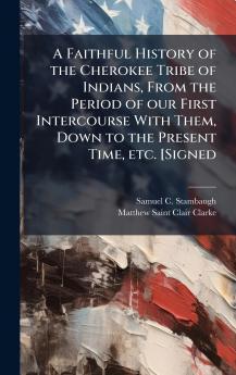 A Faithful History of the Cherokee Tribe of Indians From the Period of our First Intercourse With Them Down to the Present Time etc. [Signed
