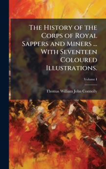 The History of the Corps of Royal Sappers and Miners ... With Seventeen Coloured Illustrations.