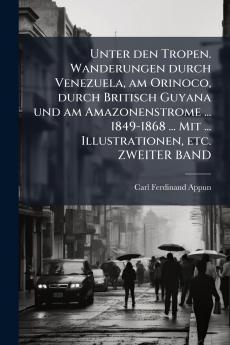Unter den Tropen. Wanderungen durch Venezuela am Orinoco durch Britisch Guyana und am Amazonenstrome ... 1849-1868 ... Mit ... Illustrationen etc. ZWEITER BAND